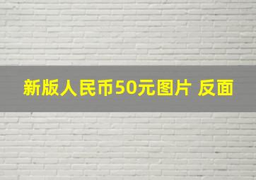 新版人民币50元图片 反面